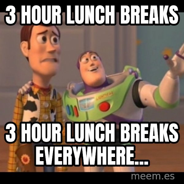X, X Everywhere  meme: 3 hour lunch breaks / 3 hour lunch breaks everywhere...