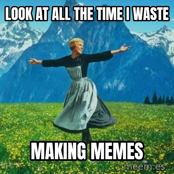 Look at All the Fucks I Give meme: look at all the time i waste / making memes