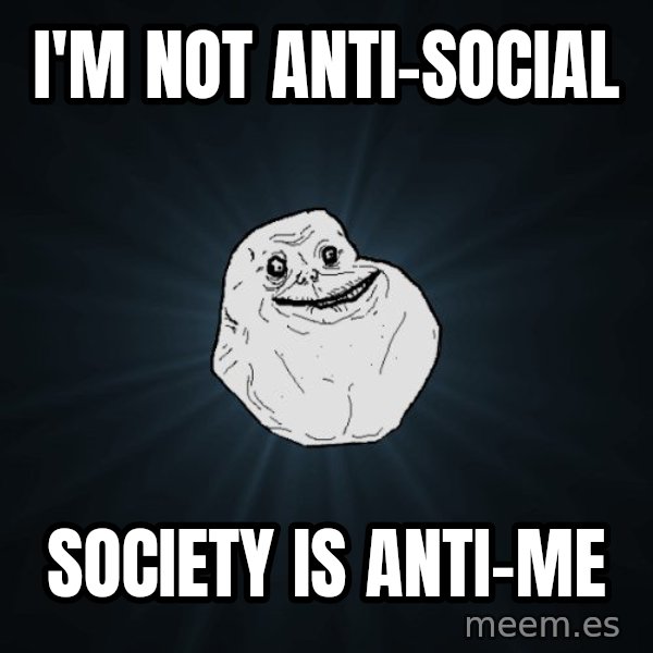 Forever Alone meme: i'm not anti-social / society is anti-me