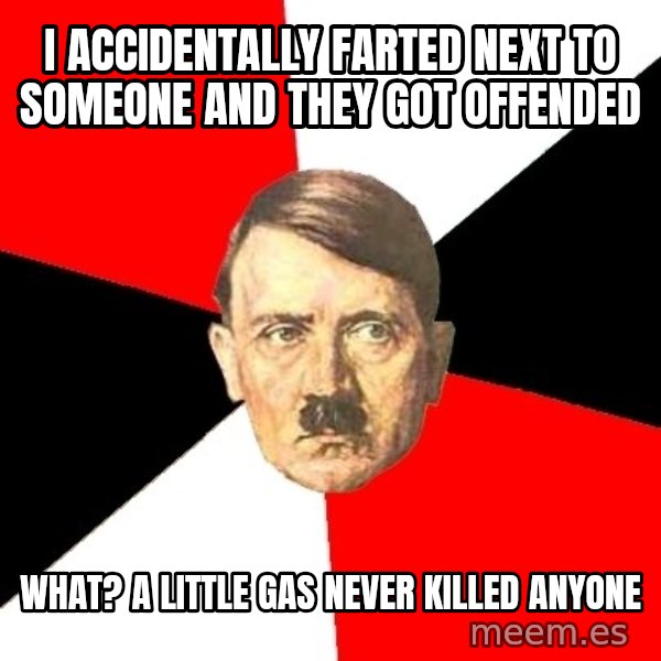 Advice Hitler meme: I accidentally farted next to someone and they got offended / What? a little gas never killed anyone