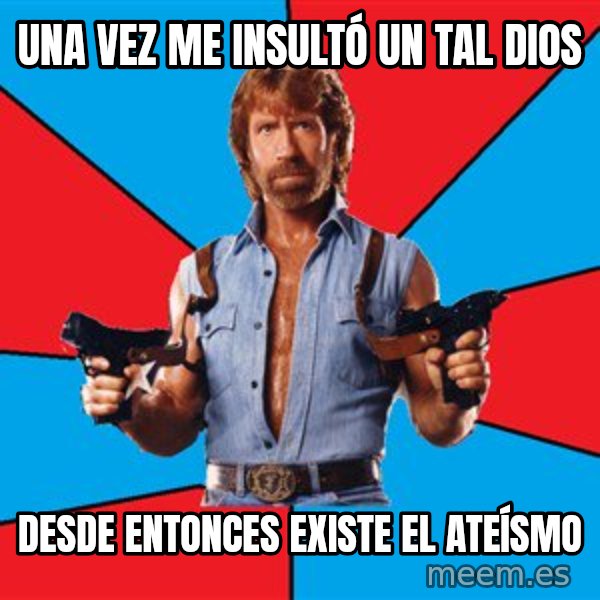Chuck Norris  meme: una vez me insultó un tal dios / desde entonces existe el ateísmo
