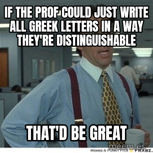 Office Space That Would Be Great meme: if the prof could just write all greek letters in a way they're distinguishable / that'd be great