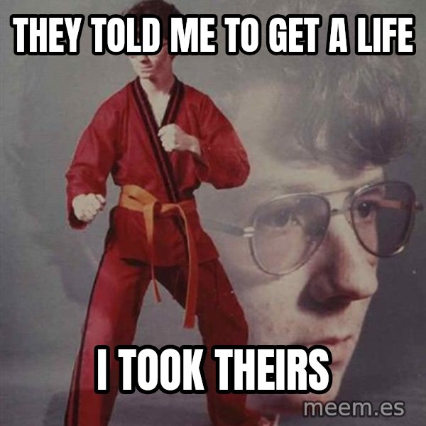 PTSD Karate Kyle meme: they told me to get a life / i took theirs