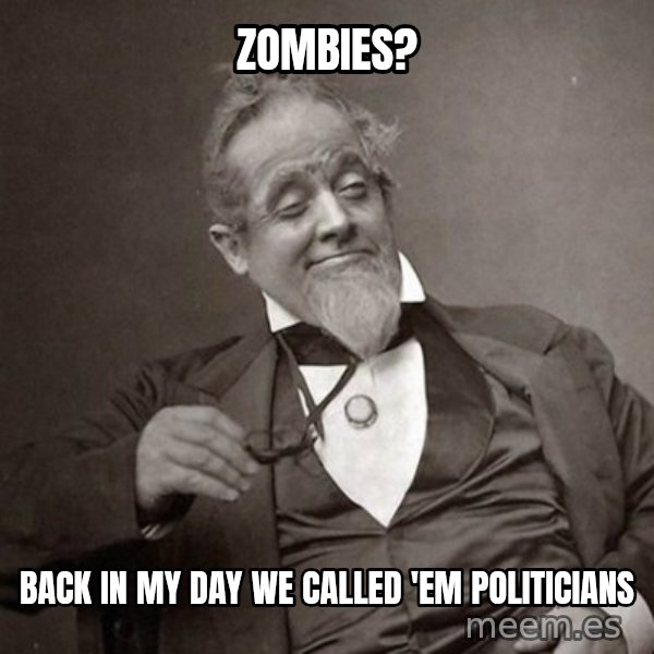 1889 [10] guy meme: zombies? / back in my day we called 'em politicians