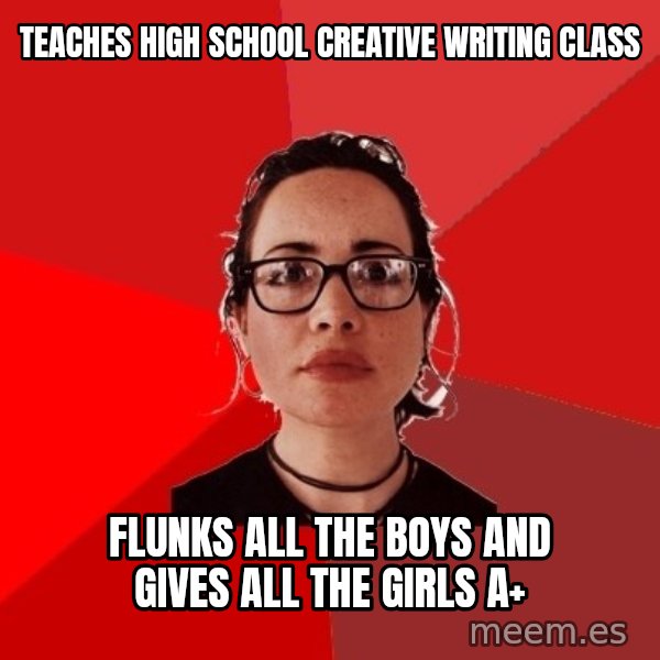 Liberal Douche Garofalo meme: teaches high school creative writing class / flunks all the boys and gives all the girls a+