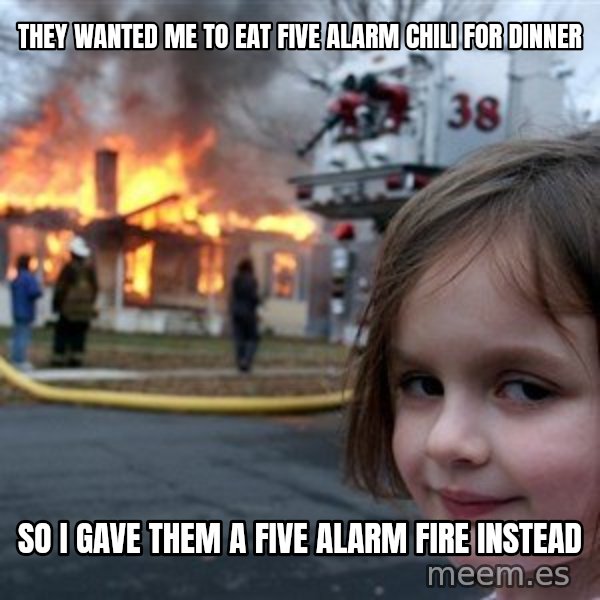 Disaster Girl meme: they wanted me to eat five alarm chili for dinner / so i gave them a five alarm fire instead