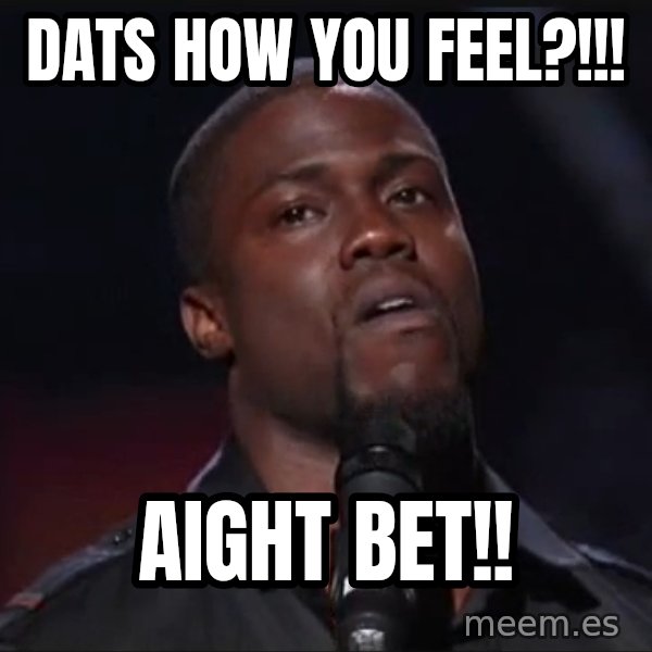 Kevin Hart Face meme: Dats how you feel?!!! / Aight Bet!!