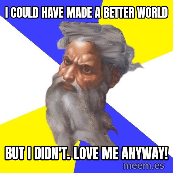 Advice God meme: I could have made a better world / But I didn't. Love me anyway!