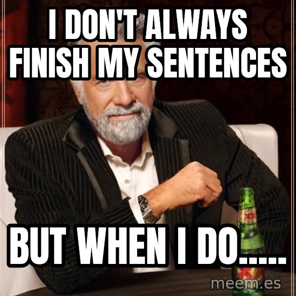 The Most Interesting Man In The World meme: i don't always finish my sentences / but when i do.....