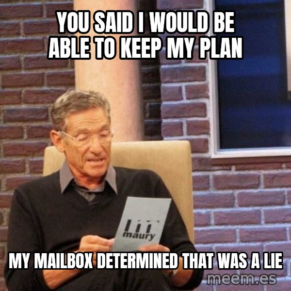 Maury Lie Detector meme: you said i would be able to keep my plan / my mailbox determined that was a lie