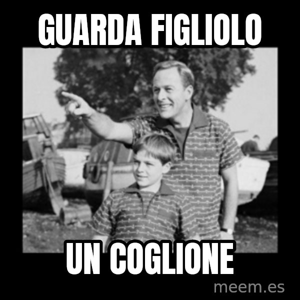 look son a faggot meme: GUARDA FIGLIOLO / UN COGLIONE
