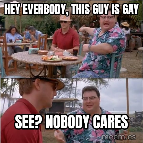 See? Nobody Cares meme: Hey everbody, this guy is gay / see? nobody cares