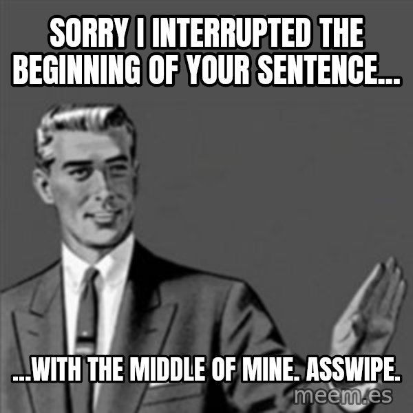 Correction Guy meme: Sorry I interrupted the beginning of your sentence... / ...with the middle of mine. asswipe.