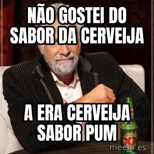 The Most Interesting Man In The World meme: NÃO GOSTEI DO SABOR DA CERVEIJA / A ERA CERVEIJA SABOR PUM