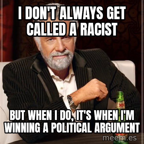 The Most Interesting Man In The World meme: I don't always get called a racist / but when I do, It's when I'm winning a political argument