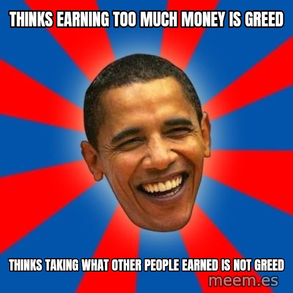 Obama meme: Thinks earning too much money is greed / thinks taking what other people earned is not greed