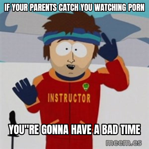 SouthPark Bad Time meme meme: if your parents catch you watching porn / you"re gonna have a bad time
