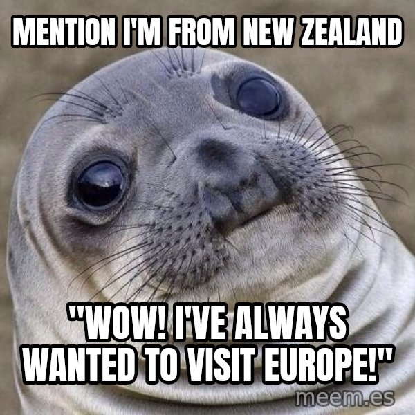 Awkward Seal meme: MENTION I'M FROM NEW ZEALAND / "WOW! i'VE ALWAYS WANTED TO VISIT EUROPE!"