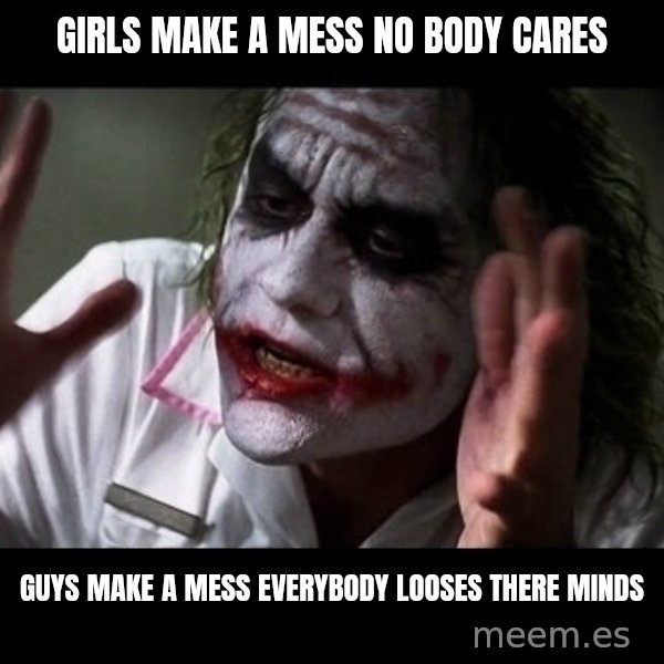 joker mind loss meme: girls make a mess no body cares / guys make a mess everybody looses there minds