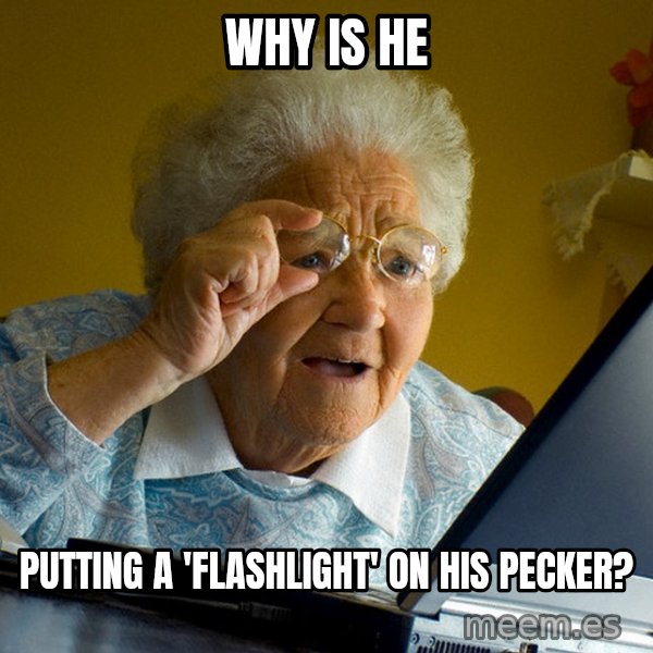 Internet Grandma Surprise meme: why is he / putting a 'flashlight' on his pecker?