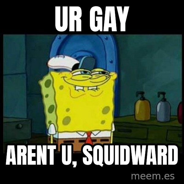 Don't you, Squidward? meme: UR GAY / arent u, Squidward
