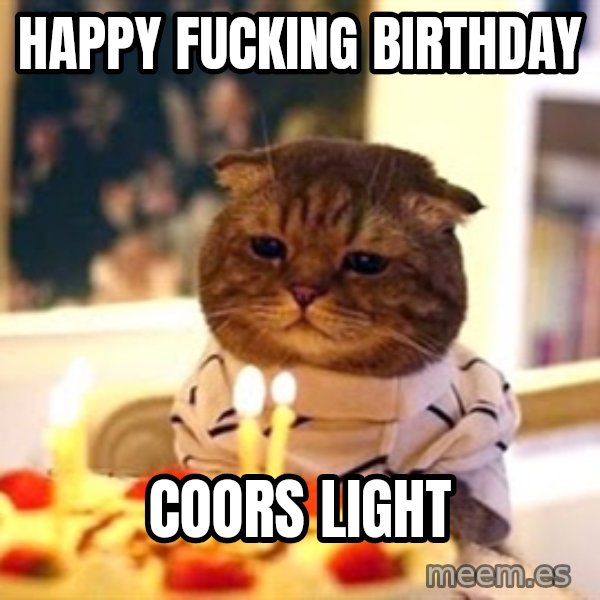 Birthday Cat meme: Happy fucking birthday / Coors light