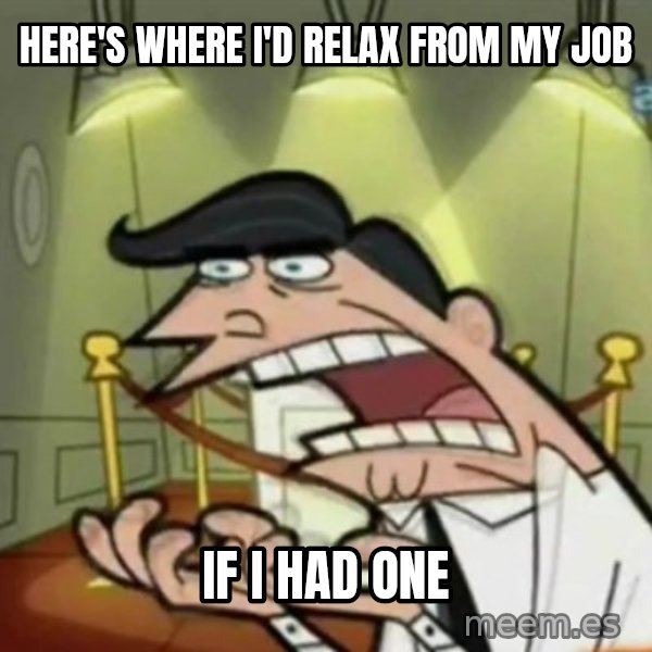If i had one meme: here's where i'D relax from my job / if i had one
