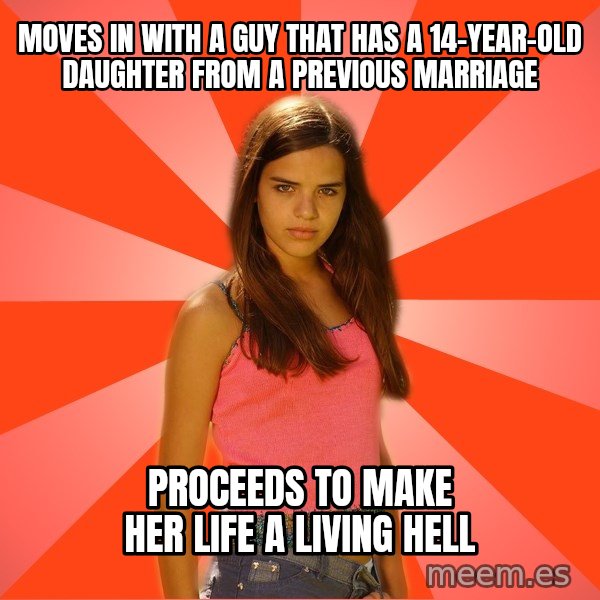 Jealous Girl meme: moves in with a guy that has a 14-year-old daughter from a previous marriage / proceeds to make her life a living hell