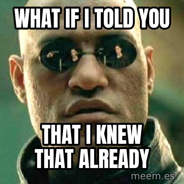 What if I told you / Matrix Morpheus meme: What if I told you / that I knew that already