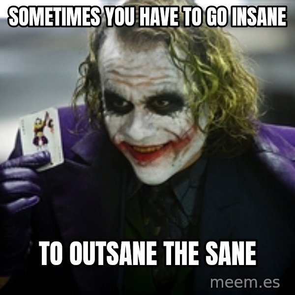 joker meme: Sometimes you have to go insane / to outsane the sane