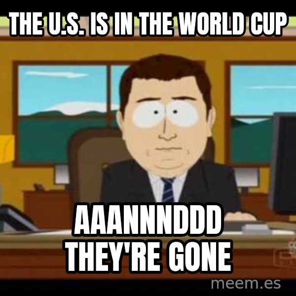 south park aand it's gone meme: THE U.S. IS IN THE WORLD CUP / AAANNNDDD THEY'RE GONE