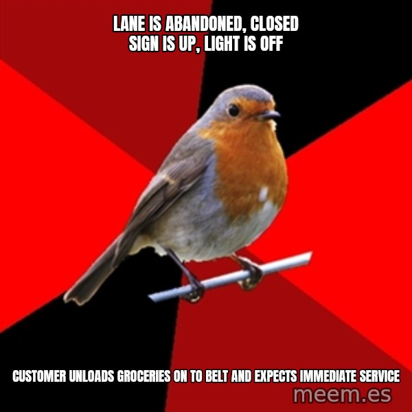 Retail Robin meme: lane is abandoned, closed sign is up, light is off / customer unloads groceries on to belt and expects immediate service