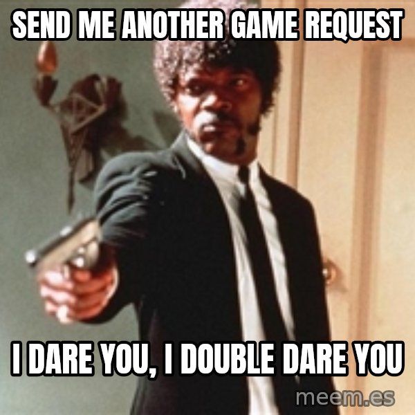 I double dare you meme: send me another game request / i dare you, i double dare you