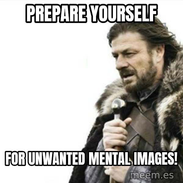 Prepare yourself meme: Prepare YOURSELF / FOR UNWANTED MENTAL IMAGES!