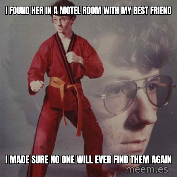 PTSD Karate Kyle meme: I found her in a motel room with my best friend / I made sure no one will ever find them again