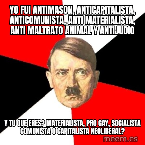 Advice Hitler meme: Yo fui AntiMason, ANticapitalista, Anticomunista, anti materialista, anti maltrato animal y antijudio / y tu que eres?  materialista, pro gay, socialista comunista o capitalista neoliberal?