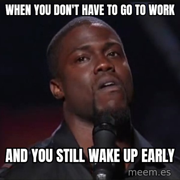 Kevin Hart Face meme: When you don't have to go to work / And you still wake up early