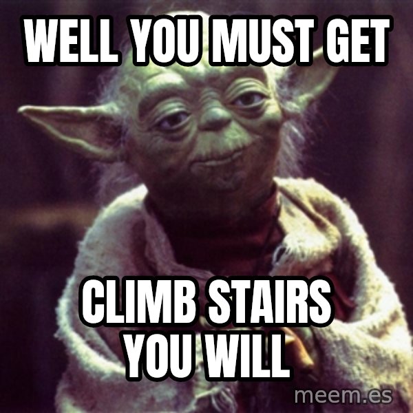 Yoda meme: WELL YOU MUST GET / Climb Stairs you will
