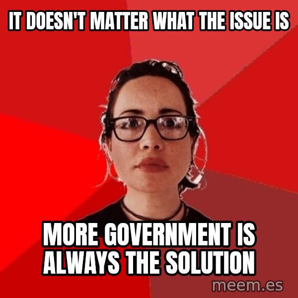 Liberal Douche Garofalo meme: it doesn't matter what the issue is / more government is always the solution