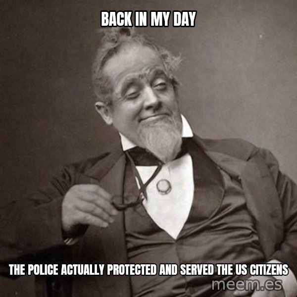 1889 [10] guy meme: back in my day / the  police actually protected and served the US citizens