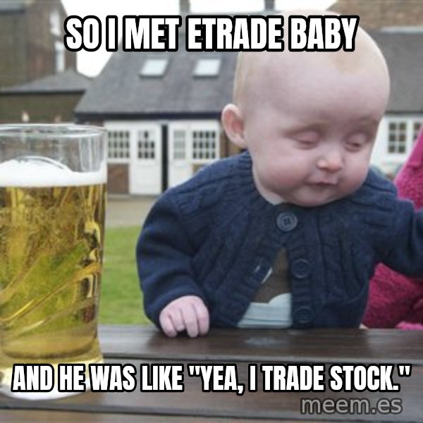 drunk baby 1 meme: So I met etrade baby / and he was like "yea, I trade stock."
