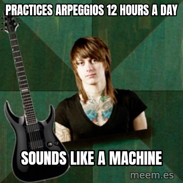 Progressive Guitarist meme: practices arpeggios 12 hours a day / sounds like a machine