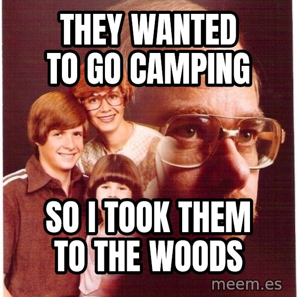 Vengeance Dad meme: they wanted to go camping / so i took them to the woods