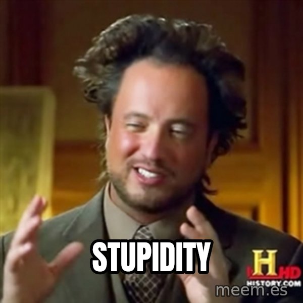 ancient alien guy meme: Stupidity