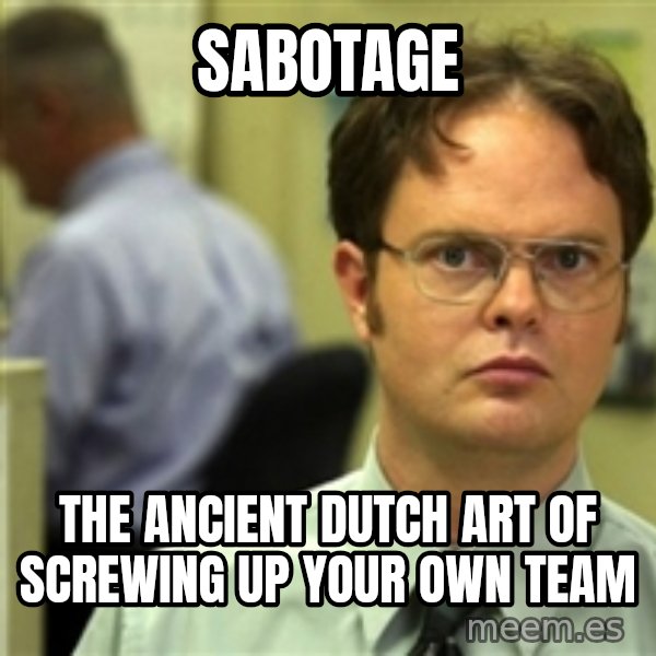 Dwight Meme meme: Sabotage / The ancient dutch art of screwing up your own team