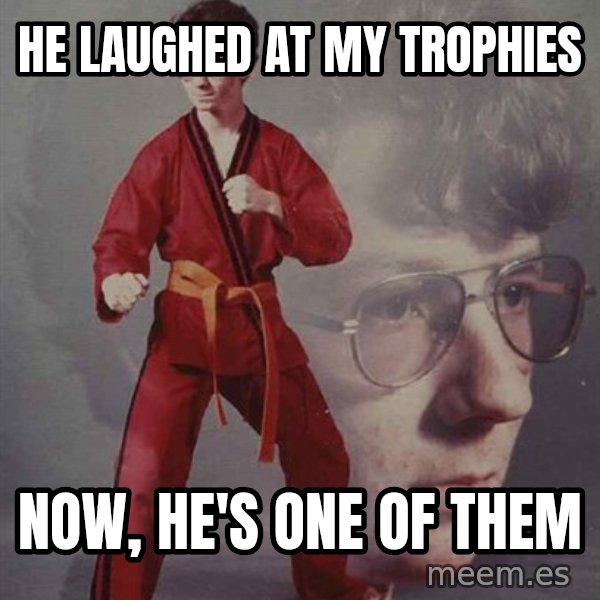 PTSD Karate Kyle meme: he laughed at my trophies / now, he's one of them