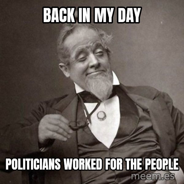 1889 [10] guy meme: Back in my day / politicians worked for the people