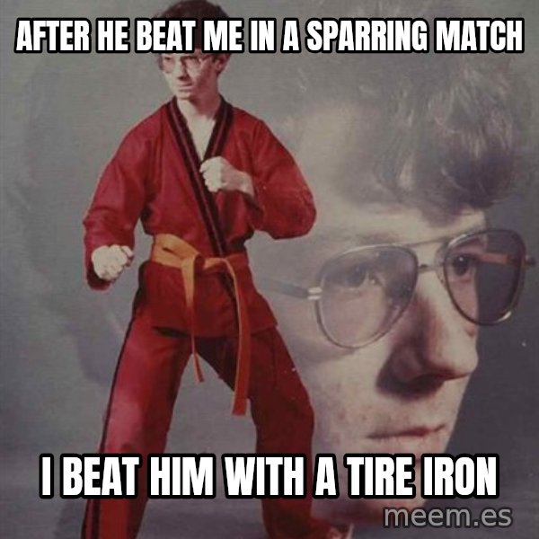 PTSD Karate Kyle meme: After he beat me in a sparring match / I beat him with a tire iron
