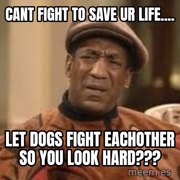 Confused Bill Cosby  meme: cant fight to save ur life.... / let dogs fight eachother so you look hard???