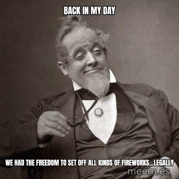 1889 [10] guy meme: back in my day / we had the freedom to set off all kinds of fireworks...legally